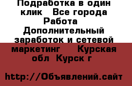 Подработка в один клик - Все города Работа » Дополнительный заработок и сетевой маркетинг   . Курская обл.,Курск г.